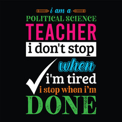 I am a Political Science teacher i don’t stop when I’m tired i stop when i am done. Teacher t shirt design. Vector quote. For t shirt, typography, print, gift card, label sticker, flyers, mug design