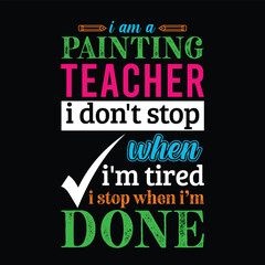 Fototapeta premium I am a Painting and drawing teacher i don’t stop when I’m tired i stop when i am done. Teacher t shirt design. Vector quote. For t shirt, typography, print, gift card, label sticker, flyers, mug 