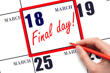 Hand writing text FINAL DAY on calendar date March 18.  A reminder of the last day. Deadline....