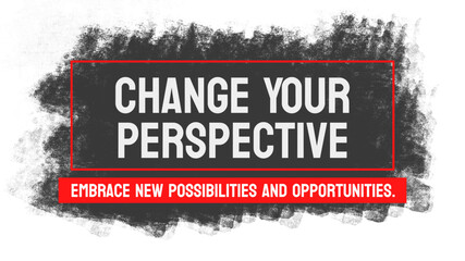 Change Your Perspective: A call to shift one's viewpoint or approach to a situation.