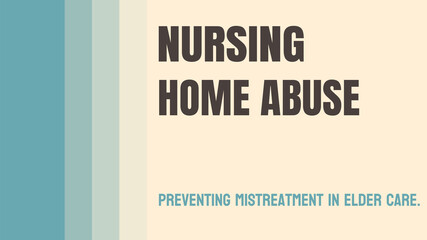 Nursing Home Abuse: Harmful actions towards elderly residents in nursing homes.