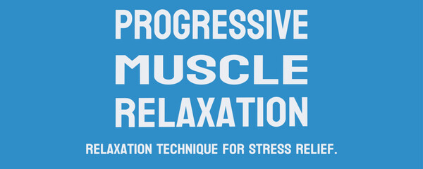 Progressive Muscle Relaxation - Relaxation technique involving tensing and relaxing muscles