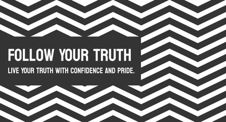 Follow Your Truth - Pursue what feels true to you