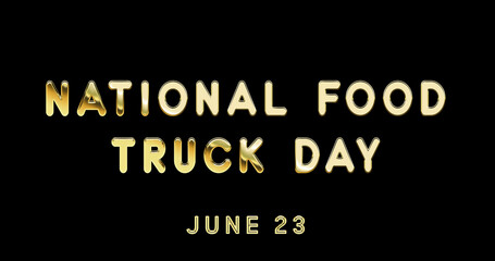 Fototapeta na wymiar Happy National Food Truck Day, June 23. Calendar of June Gold Text Effect, design
