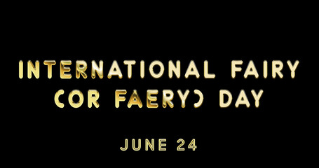 Fototapeta na wymiar Happy International Fairy (or Faery) Day, June 24. Calendar of June Gold Text Effect, design