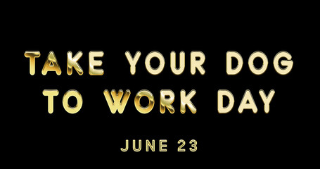 Fototapeta na wymiar Happy Take Your Dog to Work Day, June 23. Calendar of June Gold Text Effect, design