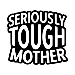 Seriously Tough Mother