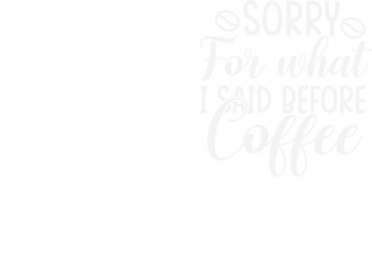 Sorry for What I Said Before Coffee/coffee design