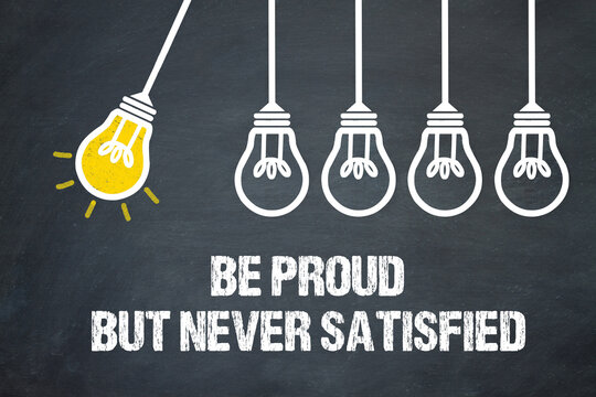 Be proud but never satisfied	