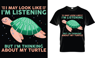 I May Look Like I'm Listening But I'm Thinking About My Turtle