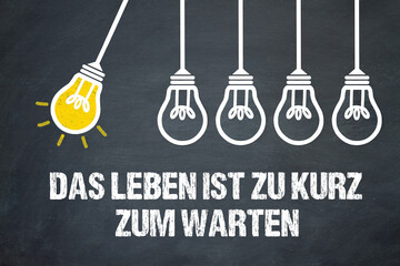 Das Leben ist zu kurz zum warten	