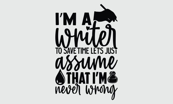 I’m a writer to save time let’s just assume that I’m never wrong- Writer T-shirt Design, Vector illustration with hand-drawn lettering, Set of inspiration for invitation and greeting card, prints and 