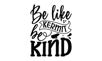 Be like Kermit be kind- frog SVG, frog t shirt design, Calligraphy graphic design, templet, SVG Files for Cutting Cricut and Silhouette, typography vector eps 10
