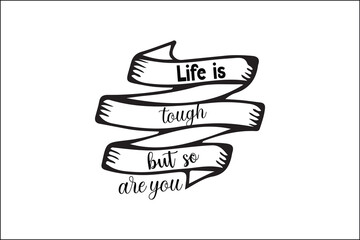 life is tough but so are you