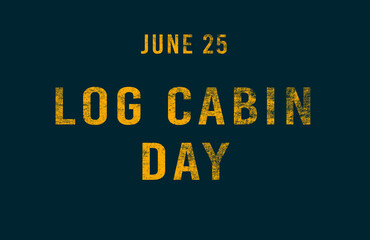 Happy Log Cabin Day, June 25. Calendar of June Text Effect, design