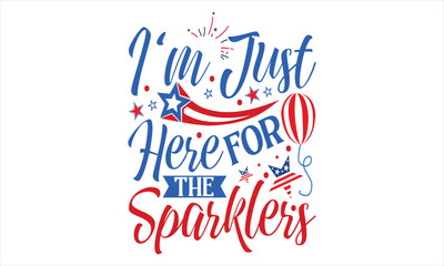 I'm Just Here For The Sparklers - Fourth Of July T Shirt Design, Hand drawn lettering phrase, Cutting Cricut and Silhouette, card, Typography Vector illustration for poster, banner, flyer and mug.