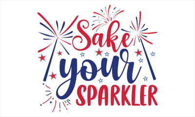 Sake Your Sparkler - Fourth Of July T Shirt Design, Hand drawn lettering phrase, Cutting Cricut and Silhouette, card, Typography Vector illustration for poster, banner, flyer and mug.