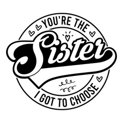 You're The Sister I Got To Choose Svg