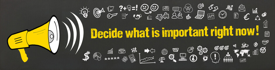 Decide what is important right now!