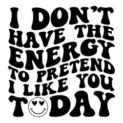 I don’t have the energy to pretend I like you today Retro SVG