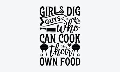 Girls dig guys who can cook their own food - Barbecue svg typography t-shirt design Hand-drawn lettering phrase, SVG t-shirt design, Calligraphy t-shirt design,  White background, Handwritten vector. 