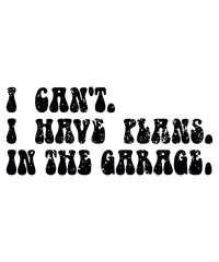 I Can't I Have Plans In The Garage, Shirt Print Template, SVG, garage T-shirt