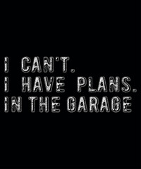 I Can't I Have Plans In The Garage, Shirt Print Template, SVG, 