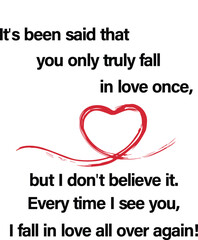 Ink brush for heart and quote It's been said that you only truly fall in love once, but I don't believe it. Every time I see you, I fall in love all over again! 