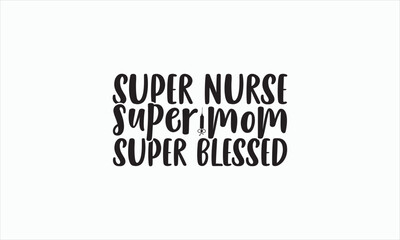 Super Nurse Super Mom Super Blessed - Nurse Svg T-shirt Design, Hand lettering inspirational quotes isolated on white background, Cutting Cricut and Silhouette, Used for prints on bags, poster.