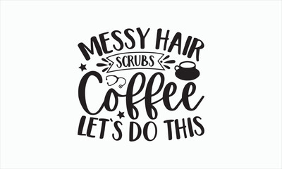 Obraz premium Messy Hair Scrubs Coffee Let's Do This - Nurse Svg Design, Hand lettering inspirational quotes isolated on white background, Calligraphy t shirt, for Cutting Machine, Silhouette Cameo, Cricut.