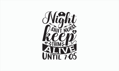 Night Shift Nurse Keep Them Alive Until 7.05 - Nurse Svg T-shirt Design, Hand drawn lettering phrase isolated on white background, EPS Files for Cutting Cricut and Silhouette, Illustration for prints.