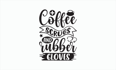 Coffee Scrubs And Rubber Gloves - Nurse Svg Design, Hand drawn lettering phrase isolated on white background, Calligraphy t shirt, Used for prints on bags, poster, banner, flyer and mug, -Vector EPS.