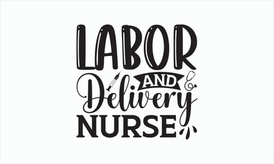 Labor And Delivery Nurse - Nurse Svg T-shirt Design, Hand lettering inspirational quotes isolated on white background, Cutting Cricut and Silhouette, Used for prints on bags, poster, banner, and mug.