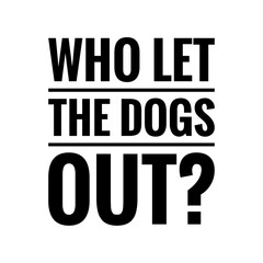 ''Who let the dogs out'' Funny Quote Sign