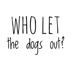 ''Who let the dogs out'' Funny Quote Sign
