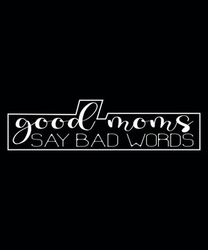 Good Mom Say Bad Words Mother's Day Shirt, Shirt Print Template 