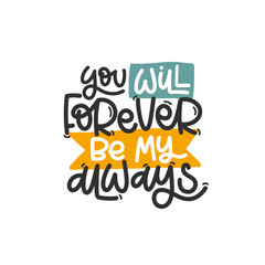 Vector handdrawn illustration. Lettering phrases You will forever be my always. Idea for poster, postcard.  Inspirational quote. 