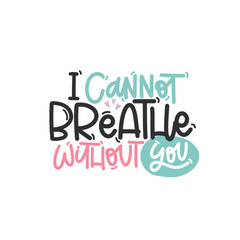 Vector handdrawn illustration. Lettering phrases I cannot breathe without you. Idea for poster, postcard.  Inspirational quote. 