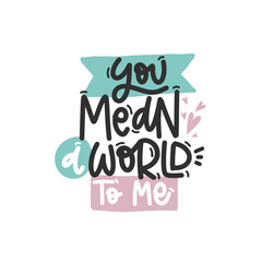 Vector handdrawn illustration. Lettering phrases You mean a world to me. Idea for poster, postcard.  Inspirational quote. 