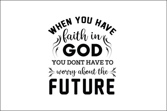 when you have faith in god you dont have to worry about the future