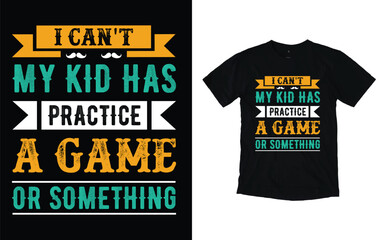 Father,s Day t-shirt design, I Can't My Kid Has Practice A Game Or Something, Father Day typography t-shirt design, Vector graphic