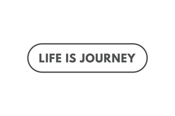 Life is Journey Button. Speech Bubble, Banner Label Life is Journey