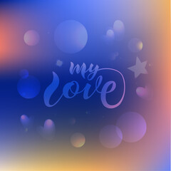 Romantic background "My love" with graphic elements and gradient fill. Colored circle, stars, hearts and inscription.  Idea for a greeting card and posters, a declaration of love.