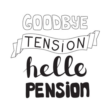 Goodbye tension hello pension. Inscriptions or lettering isolated on white background. Festive wishes and slogans written with elegant cursive fonts. Monochrome decorative vector illustration