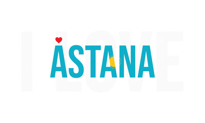 I love Astana, Astana is the capital city of Kazakhstan, City of Kazakhstan, Astana, Love Astana, Love, I love Kazakhstan, Flag of Kazakhstan, Kazakhstan, Independence day, Nur-Sultan, Akmola