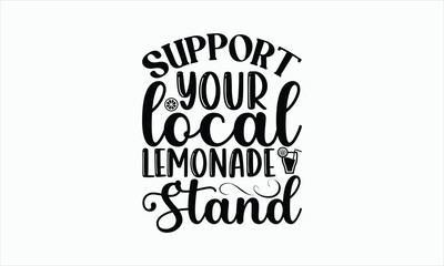 Support Your Local Lemonade Stand - Lemonade svg t-shirt design, Hand drawn lettering phrase, white background, For Cutting Machine, Silhouette Cameo, Cricut, Illustration for prints on bags, posters.