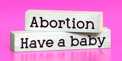 Have a baby, abortion - words on wooden blocks - 3D illustration