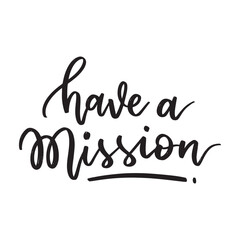 Have a mission, hand drawn lettering phrase. Motivational quote typography.