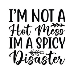 I'm not a hot mess I'm a spicy disaster