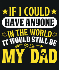 If I Could Have Anyone In The World It Would Still Be My Dad T-shirt Design